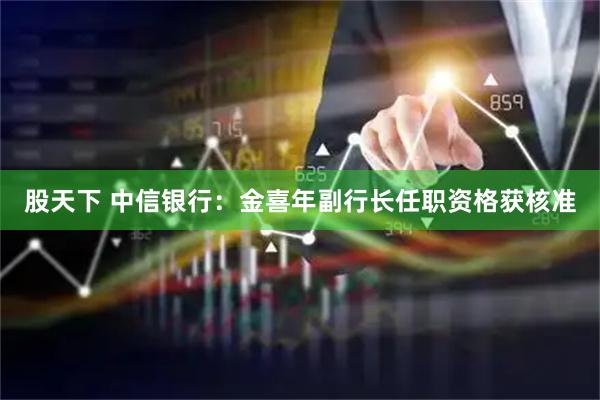 股天下 中信银行：金喜年副行长任职资格获核准