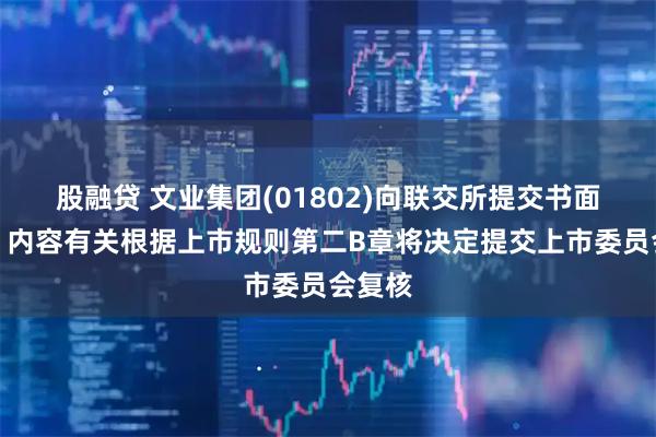 股融贷 文业集团(01802)向联交所提交书面要求，内容有关根据上市规则第二B章将决定提交上市委员会复核