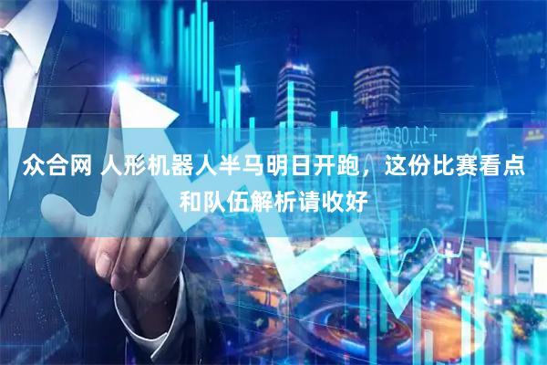 众合网 人形机器人半马明日开跑，这份比赛看点和队伍解析请收好