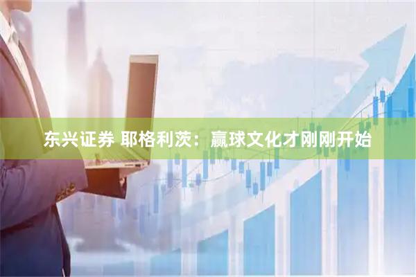 东兴证券 耶格利茨：赢球文化才刚刚开始