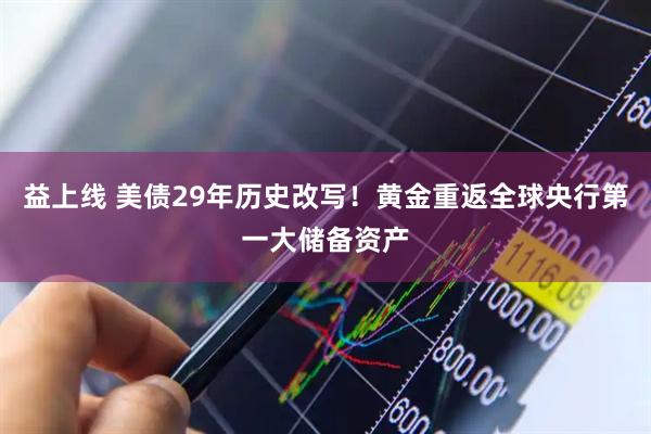 益上线 美债29年历史改写！黄金重返全球央行第一大储备资产