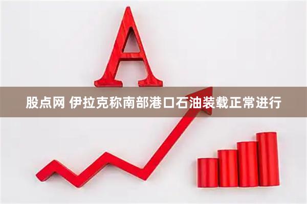 股点网 伊拉克称南部港口石油装载正常进行