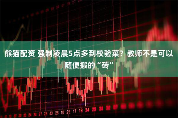 熊猫配资 强制凌晨5点多到校验菜？教师不是可以随便搬的“砖”