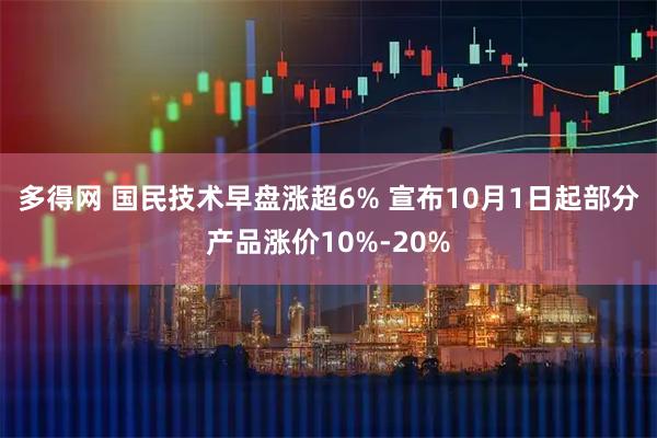 多得网 国民技术早盘涨超6% 宣布10月1日起部分产品涨价10%-20%